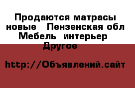 Продаются матрасы новые - Пензенская обл. Мебель, интерьер » Другое   